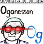 periodimemes | "THAT'S ABSURD THE PERIODIC TABLE CANT BE A MEME"; ALSO THE PERIODIC TABLE: | image tagged in oganesson,memes,periodic table | made w/ Imgflip meme maker