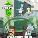 upvote if u like the office | EPISODE 1 OF THE OFFICE; ME; MY FRIEND; 9 SEASONS LATER | image tagged in 20 minute adventure rick morty | made w/ Imgflip meme maker