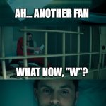 Joe Golberg another fan | AH... ANOTHER FAN; WHAT NOW, "W"? SURELY THIS ONE IS DIFFERENT | image tagged in joe golberg another fan | made w/ Imgflip meme maker