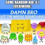 man what is funni about 2 numbers | SOME RANDOM KID: 6 7
EVERIWONE: | image tagged in final fourteen looking different,67,67 kid,not funny,damn bro you got the whole squad laughing | made w/ Imgflip meme maker