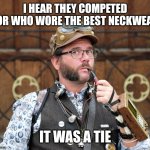 Neckwear | I HEAR THEY COMPETED FOR WHO WORE THE BEST NECKWEAR; IT WAS A TIE | image tagged in posh steampunk man with pipe,jokes,steampunk,puns,funny memes | made w/ Imgflip meme maker