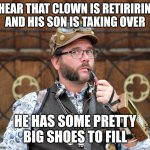 Circus | I HEAR THAT CLOWN IS RETIRING AND HIS SON IS TAKING OVER; HE HAS SOME PRETTY BIG SHOES TO FILL | image tagged in posh steampunk man with pipe,puns,funny,funny meme,jokes | made w/ Imgflip meme maker