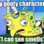 My goofy character | My goofy characters:; "I can see smells" | image tagged in memes,mocking spongebob | made w/ Imgflip meme maker