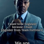 Let's hope the Sentry won't going down so easily. | You want to be Engineer because it's your dream job. I want to be Engineer because I main Engineer from Team Fortress 2. We are not the same. | image tagged in gus fring we are not the same,engineer,team fortress 2 | made w/ Imgflip meme maker