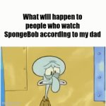 "It kills brain cells" | What will happen to people who watch SpongeBob according to my dad | image tagged in gifs,squidward | made w/ Imgflip video-to-gif maker