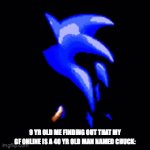 This never happened to me, but I thought it would be funny to post: | 9 YR OLD ME FINDING OUT THAT MY GF ONLINE IS A 40 YR OLD MAN NAMED CHUCK: | image tagged in gifs,funny,memes,relatable | made w/ Imgflip video-to-gif maker