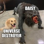 dog vs werewolf | DAISY; UNIVERSE DESTROYER | image tagged in dog vs werewolf | made w/ Imgflip meme maker