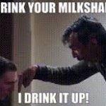 I drink your milkshake