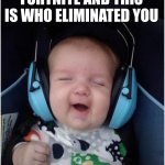 they are all children also Fortnite sucks | IMAGINE PLAYING FORTNITE AND THIS IS WHO ELIMINATED YOU | image tagged in memes,jammin baby | made w/ Imgflip meme maker