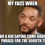 Sad Will Smith | MY FACE WHEN; I HEAR A KID SAYING SOME RANDOM BRAINROT PHRASE FOR THE 5000TH TIME TODAY | image tagged in sad will smith | made w/ Imgflip meme maker
