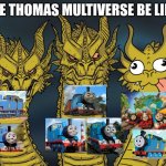 The Thomas multiverse be like: | THE THOMAS MULTIVERSE BE LIKE: | image tagged in three-headed dragon,thomas the tank engine,funny,funny memes,memes | made w/ Imgflip meme maker