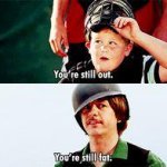 You're still fat benchwarmers