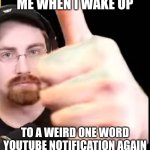 failboat knows how to make your morning unique. | ME WHEN I WAKE UP; TO A WEIRD ONE WORD YOUTUBE NOTIFICATION AGAIN | image tagged in failboat thumbs up | made w/ Imgflip meme maker