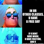 Why school (doesn't) suck | WHY SCHOOL SUCKS (GOOD VERSION); ITS TIME FOR SCHOOL; UR LEAST FAVORITE TEACHER IS SICK AND YOU HAVE A SUB; THE SUB IS SUPER CHILL AND NICE; YOU ARE WATCHING A MOVIE IN CLASS; IN UR OTHER CLASSES, U HAVE A FREE DAY; IF U DONT HAVE WORK, U HAVE FREETIME, AND U DONT HAVE ANY WORK; UR CRUSH ASKS YOU OUT AND U SAY YES (DUH); THE CAFETERIA FOOD IS ACTUALLY GOOD; U HAVE A BROWNIE BAKING UNIT IN HOME EC; SOME KID ACCIDENTALLY BURNS DOWN THE SCHOOL (NO MORE SCHOOL!) | image tagged in mr incredible becoming canny,school,amazing | made w/ Imgflip meme maker