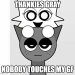 geez gray chill | THANKIES GRAY; NOBODY TOUCHES MY GF | image tagged in nobody touches my wenda sprunki,relationships,girls | made w/ Imgflip meme maker
