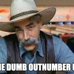 The dumb outnumber us | THE DUMB OUTNUMBER US | image tagged in sam elliott special kind of stupid | made w/ Imgflip meme maker