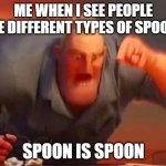 SPOON IS SPOON | ME WHEN I SEE PEOPLE USE DIFFERENT TYPES OF SPOONS; SPOON IS SPOON | image tagged in mr incredible mad | made w/ Imgflip meme maker