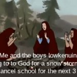 Snowday pls | Me and the boys lowkenuinly praying to to God for a snow storm so bad it'll cancel school for the next 3 days: | image tagged in gifs,school,memes | made w/ Imgflip video-to-gif maker