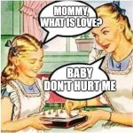 one day we'll be able to hear that sentence without hearing the primal urge to reply with "baby don't hurt me" | MOMMY, WHAT IS LOVE? BABY DON'T HURT ME | image tagged in mommy what is blank | made w/ Imgflip meme maker