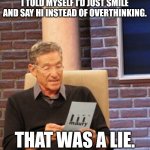 Hi... | I TOLD MYSELF I’D JUST SMILE AND SAY HI INSTEAD OF OVERTHINKING. THAT WAS A LIE. | image tagged in that was a lie,fun,funny,memes,laugh | made w/ Imgflip meme maker
