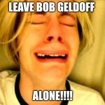 Chris Crocker | LEAVE BOB GELDOFF; ALONE!!!! | image tagged in leave alone,peter plant,christmas,memes | made w/ Imgflip meme maker