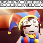 WHAT IN THE WORLD IS GOING ON?! | ME SEEING THE HALF-LIFE COMMUNITY AFTER THE GAME AWARDS DIDN'T REVEAL HALF-LIFE 3: | image tagged in pomni i'm screwed,half life,half life 3,portal,horrible | made w/ Imgflip meme maker