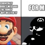 Why are the options so close?! | ACCIDENTALLY SENT A GOOFY MESSAGE IN THE FAMILY GROUP BUT DELETED IT; FOR ME | image tagged in happy mario vs dark mario | made w/ Imgflip meme maker