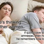 cave story make no sense | i bet he's thinking about other women; if quote(cave story) is amnesiac, then how come he remembers how to shoot guns | image tagged in memes,i bet he's thinking about other women,cave,quote,video games | made w/ Imgflip meme maker