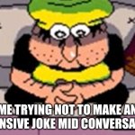 a nice alternative to that one template | ME TRYING NOT TO MAKE AN OFFENSIVE JOKE MID CONVERSATION | image tagged in couch pissino,pissino,piss towel,pizza tower,offensive | made w/ Imgflip meme maker