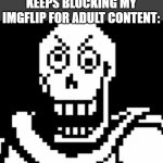 Deledao at my school is starting to piss me off!!! | ME WHEN DELEDAO KEEPS BLOCKING MY IMGFLIP FOR ADULT CONTENT:; BRO, ARE YOU KIDDING ME!!! | image tagged in angry papyrus,school,bruh moment,imgflip,undertale | made w/ Imgflip meme maker