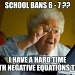 Grandma Finds The Internet | SCHOOL BANS 6 - 7 ?? I HAVE A HARD TIME WITH NEGATIVE EQUATIONS TOO! | image tagged in memes,grandma finds the internet,67,school,banned | made w/ Imgflip meme maker