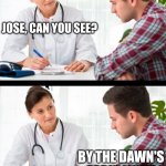 oh say can you see... | JOSE, CAN YOU SEE? BY THE DAWN'S EARLY LIGHT | image tagged in doctor and patient,memes | made w/ Imgflip meme maker