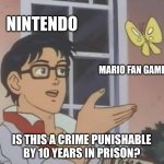 nintendo | NINTENDO; MARIO FAN GAME; IS THIS A CRIME PUNISHABLE BY 10 YEARS IN PRISON? | image tagged in memes,is this a pigeon,nintendo | made w/ Imgflip meme maker