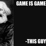 Karl Marx Quote | GAME IS GAME; -THIS GUY | image tagged in karl marx quote | made w/ Imgflip meme maker