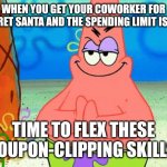 Secret Santa | WHEN YOU GET YOUR COWORKER FOR SECRET SANTA AND THE SPENDING LIMIT IS $10; TIME TO FLEX THESE COUPON-CLIPPING SKILLS: | image tagged in patrick rubbing hands together,funny,memes,santa claus | made w/ Imgflip meme maker