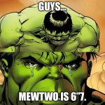 NOT MY SIXTH FAVORITE POKÉMON | GUYS…; MEWTWO IS 6”7. | image tagged in crying hulk | made w/ Imgflip meme maker