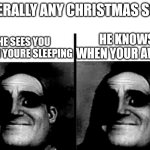 christmas songs be like | LITERALLY ANY CHRISTMAS SONG; HE KNOWS WHEN YOUR AWAKE; HE SEES YOU WHEN YOURE SLEEPING | image tagged in teacher's copy | made w/ Imgflip meme maker