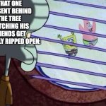 forgotten present lore | THAT ONE PRESENT BEHIND THE TREE WATCHING HIS FRIENDS GET BRUTALLY RIPPED OPEN: | image tagged in squidward window | made w/ Imgflip meme maker