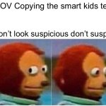 Monkey Puppet | POV Copying the smart kids test; Don’t look suspicious don’t suspicious | image tagged in memes,monkey puppet | made w/ Imgflip meme maker