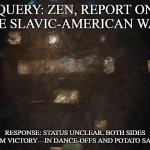 Blake's 7 Zen | QUERY: ZEN, REPORT ON THE SLAVIC-AMERICAN WAR. RESPONSE: STATUS UNCLEAR. BOTH SIDES CLAIM VICTORY—IN DANCE-OFFS AND POTATO SALAD. | image tagged in blake's 7 zen,slavic-american war,slm | made w/ Imgflip meme maker