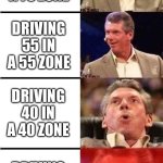The limit is like speed | DRIVING 75 IN A 75 ZONE; DRIVING 55 IN A 55 ZONE; DRIVING 40 IN A 40 ZONE; DRIVING 25 IN A 25 ZONE | image tagged in vince mcmahon reaction w/glowing eyes,nomo | made w/ Imgflip meme maker
