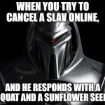 Cylon | WHEN YOU TRY TO CANCEL A SLAV ONLINE, AND HE RESPONDS WITH A SQUAT AND A SUNFLOWER SEED. | image tagged in cylon,slavic lives matter,black lives matter | made w/ Imgflip meme maker