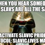 Cylon | WHEN YOU HEAR SOMEONE SAY SLAVS ARE ALL THE SAME; ACTIVATE SLAVIC PRIDE PROTOCOL: SLAVIC LIVES MATTER | image tagged in cylon,slavic lives matter,black lives matter | made w/ Imgflip meme maker