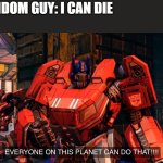 bruh..... | A RANDOM GUY: I CAN DIE
ME: | image tagged in everyone on this planet can do that,die | made w/ Imgflip meme maker