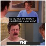 Do you have any history of mental ilness in your family? | YES | image tagged in do you have any history of mental ilness in your family,bone hurting juice | made w/ Imgflip meme maker
