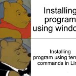 Tuxedo Winnie The Pooh | Installing program using windows; Installing program using terminal commands in Linux | image tagged in memes,tuxedo winnie the pooh | made w/ Imgflip meme maker
