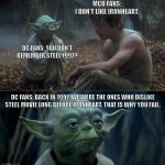 Don't you remember Steel (1997) just like Ironheart? | MCU FANS:
I DON'T LIKE IRONHEART. DC FANS: YOU DON'T REMEMBER STEEL 1997? DC FANS: BACK IN 1997, WE WERE THE ONES WHO DISLIKE STEEL MOVIE LONG BEFORE IRONHEART. THAT IS WHY YOU FAIL. | image tagged in that is why you fail,star wars,marvel cinematic universe,dc comics,dc,marvel | made w/ Imgflip meme maker