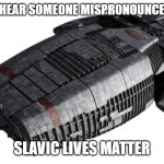 Battlestar Galactica Ship | WHEN YOU HEAR SOMEONE MISPRONOUNCE 'BORSCHT'; SLAVIC LIVES MATTER | image tagged in battlestar galactica ship,slavic lives matter,black lives matter | made w/ Imgflip meme maker