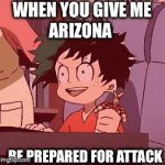 Deku meme | WHEN YOU GIVE ME
ARIZONA; BE PREPARED FOR ATTACK | image tagged in gifs,memes,anime | made w/ Imgflip video-to-gif maker