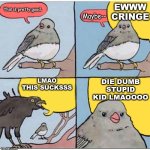 This Sucks Lmaooooo!!! | EWWW CRINGE; This is pretty good. Maybe--; LMAO THIS SUCKSSS; DIE DUMB STUPID KID LMAOOOO | image tagged in annoyed bird,memes | made w/ Imgflip meme maker